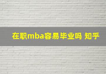 在职mba容易毕业吗 知乎